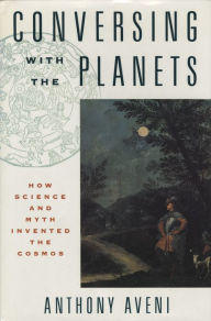 Title: Conversing with the Planets: How Science and Myth Invented the Cosmos, Author: Anthony Aveni