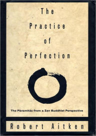 Title: The Practice of Perfection: The Paramitas from a Zen Buddhist Perspective, Author: Robert Aitken