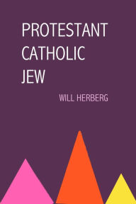 Title: Protestant, Catholic, Jew: An Essay in American Religious Sociology, Author: Will Herberg