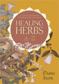 Title: Healing Herbs A to Z: A Handy Reference to Healing Plants, Author: Diane Stein