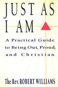 Title: Just As I Am: A Practical Guide to Being Out, Proud, and Christian, Author: Robert Williams