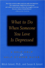Title: What to Do When Someone You Love Is Depressed: A Self-Help and Help-Others Guide, Author: Mitch Golant Ph.D.