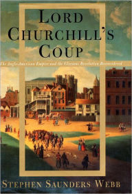 Title: Lord Churchill's Coup: The Anglo-American Empire and the Glorious Revolution Reconsidered, Author: Stephen S. Webb