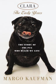 Title: Clara, the Early Years: The Story of the Pug Who Ruled My Life, Author: Margo Kaufman