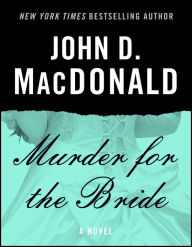 Title: Murder for the Bride: A Novel, Author: John D. MacDonald