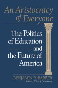 Title: An Aristocracy of Everyone: The Politics of Education and the Future of America, Author: Benjamin R. Barber