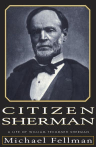 Title: Citizen Sherman: A Life of William Tecumseh Sherman, Author: Michael Fellman