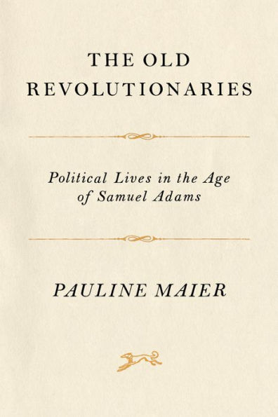 The Old Revolutionaries: Political Lives in the Age of Samuel Adams