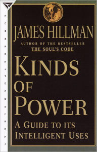 Title: Kinds of Power: A Guide to its Intelligent Uses, Author: James Hillman