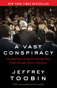 Title: A Vast Conspiracy: The Real Story of the Sex Scandal That Nearly Brought Down a President, Author: Jeffrey Toobin