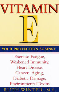 Title: Vitamin E: Your Protection Against Exercise Fatigue, Weakened Immunity, Heart Disease, Cancer, Aging, Diabetic Damage, Environmental Toxins, Author: Ruth Winter