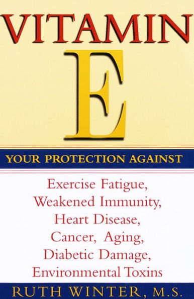 Vitamin E: Your Protection Against Exercise Fatigue, Weakened Immunity, Heart Disease, Cancer, Aging, Diabetic Damage, Environmental Toxins