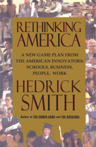 Title: Rethinking America: A New Game Plan from the American Innovators: Schools, Business, People, Work, Author: Hedrick Smith