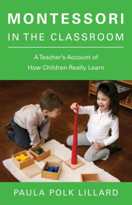 Title: Montessori in the Classroom: A Teacher's Account of How Children Really Learn, Author: Paula Polk Lillard