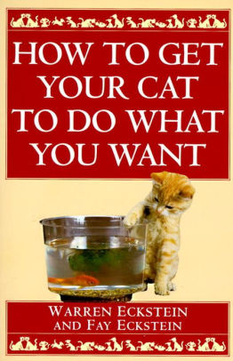 Title: How to Get Your Cat to Do What You Want, Author: Warren Eckstein, Fay Eckstein