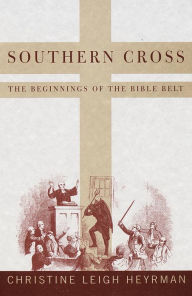 Title: Southern Cross: The Beginnings of the Bible Belt, Author: Christine Leigh Heyrman