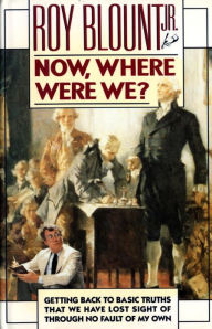 Title: Now, Where Were We?: Getting Back to Basic Truths That We Have Lost Sight of through No Fault of My Own, Author: Roy Blount Jr.