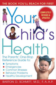 Title: Your Child's Health: The Parents' One-Stop Reference Guide to: Symptoms, Emergencies, Common Illnesse s, Behavior Problems, and Healthy Development, Author: Barton D. Schmitt
