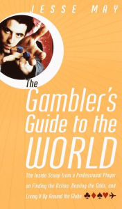 Title: The Gambler's Guide to the World: The Inside Scoop from a Professional Player on Finding the Action, Beating the Odds, and Living It Up Around the Globe, Author: Jesse May