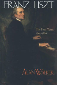 Title: Franz Liszt, Volume 3: The Final Years, 1861-1886, Author: Alan Walker