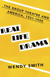 Title: Real Life Drama: The Group Theatre and America, 1931-1940, Author: Wendy Smith