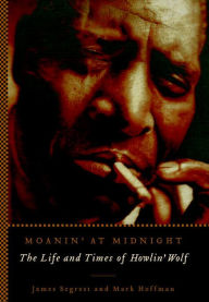 Title: Moanin' at Midnight: The Life and Times of Howlin' Wolf, Author: James Segrest