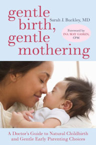 Title: Gentle Birth, Gentle Mothering: A Doctor's Guide to Natural Childbirth and Gentle Early Parenting Choices, Author: Sarah Buckley