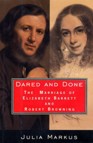 Title: Dared And Done: The Marriage of Elizabeth Barrett and Robert Browning, Author: Julia Markus