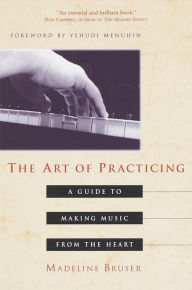 Title: The Art of Practicing: A Guide to Making Music from the Heart, Author: Deline Bruser