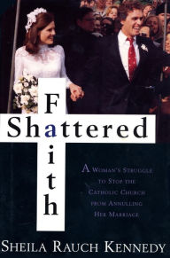 Title: Shattered Faith: A Woman's Struggle to Stop the Catholic Church from Annuling Her Marriage, Author: Sheila Rauch Kennedy