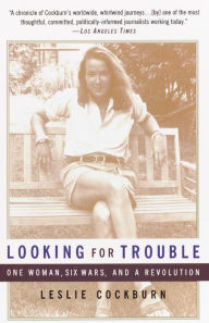 Title: Looking for Trouble: One Woman, Six Wars and a Revolution, Author: Leslie Cockburn