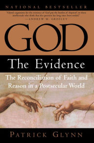 Title: God: The Evidence: The Reconciliation of Faith and Reason in a Postsecular World, Author: Patrick Glynn