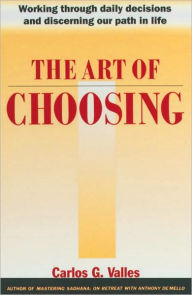 Title: The Art of Choosing: Working Through Daily Decisions and Discerning our Path in Life, Author: Carlos G. Valles