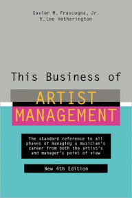 Title: This Business of Artist Management: The Standard Reference to All Phases of Managing a Musician's Career from Both the Artist's and Manager's Point of View, Author: Xavier M. Frascogna Jr.