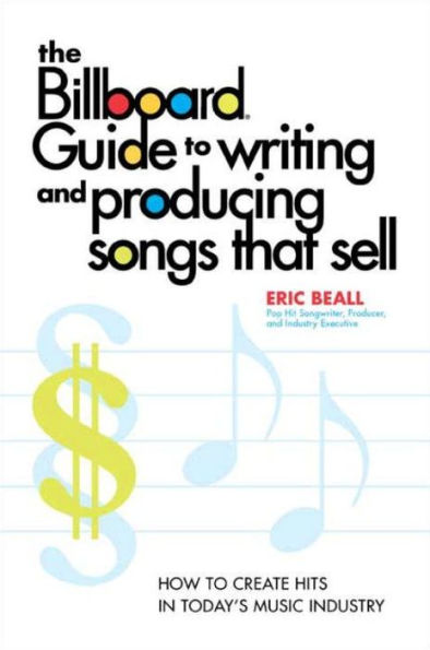 The Billboard Guide to Writing and Producing Songs that Sell: How to Create Hits in Today's Music Industry