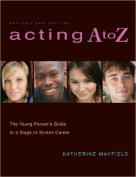 Title: Acting A to Z (Revised Second Edition): The Young Person's Guide to a Stage Or Screen Career, Author: Katherine Mayfield