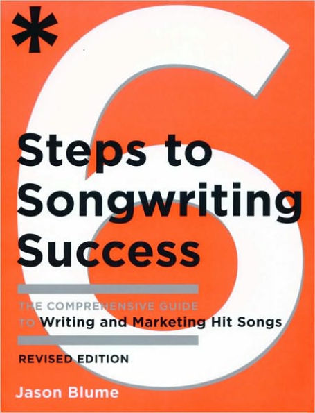 Six Steps to Songwriting Success, Revised Edition: The Comprehensive Guide to Writing and Marketing Hit Songs