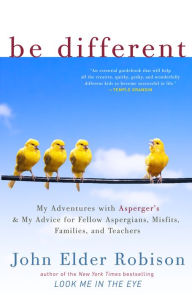 Title: Be Different: Adventures of a Free-Range Aspergian with Practical Advice for Aspergians, Misfits, Families & Teachers, Author: John Elder Robison