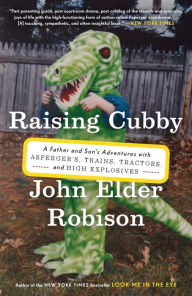 Title: Raising Cubby: A Father and Son's Adventures with Asperger's, Trains, Tractors, and High Explosives, Author: John Elder Robison