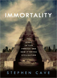 Title: Immortality: The Quest to Live Forever and How It Drives Civilization, Author: Stephen Cave