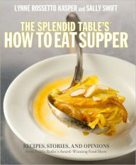 Title: The Splendid Table's How to Eat Supper: Recipes, Stories, and Opinions from Public Radio's Award-Winning Food Show : A Cookbook, Author: Lynne Rossetto Kasper