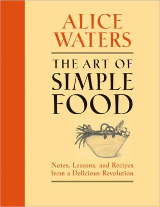 Title: The Art of Simple Food: Notes, Lessons, and Recipes from a Delicious Revolution: A Cookbook, Author: Alice Waters