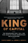 King of Capital: The Remarkable Rise, Fall, and Rise Again of Steve Schwarzman and Blackstone