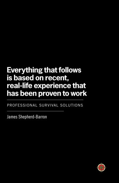 Everything That Follows Is Based on Recent, Real-Life Experience Has Been Proven to Work: Professional Survival Solutions