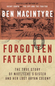 Title: Forgotten Fatherland: The True Story of Nietzsche's Sister and Her Lost Aryan Colony, Author: Ben Macintyre