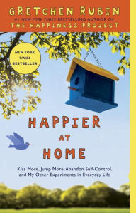 Title: Happier at Home: Kiss More, Jump More, Abandon Self-Control, and My Other Experiments in Everyday Life, Author: Gretchen Rubin