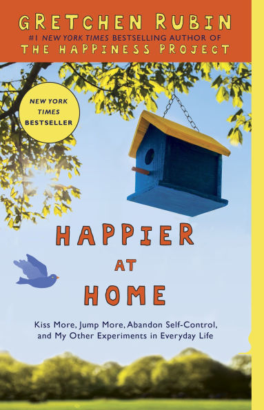 Happier at Home: Kiss More, Jump Abandon Self-Control, and My Other Experiments Everyday Life