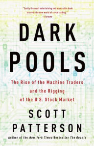 Title: Dark Pools: The Rise of the Machine Traders and the Rigging of the U.S. Stock Market, Author: Scott Patterson