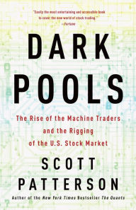 Title: Dark Pools: The Rise of the Machine Traders and the Rigging of the U.S. Stock Market, Author: Scott Patterson