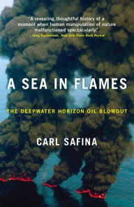 Title: A Sea in Flames: The Deepwater Horizon Oil Blowout, Author: Carl Safina